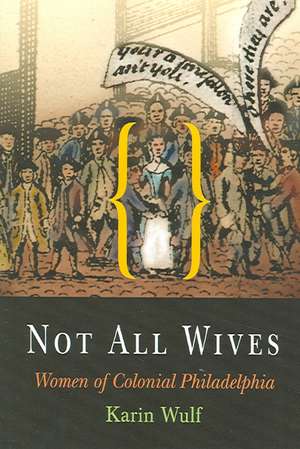 Not All Wives – Women of Colonial Philadelphia de Karin Wulf