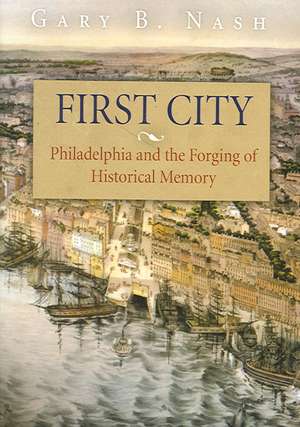 First City – Philadelphia and the Forging of Historical Memory de Gary B. Nash