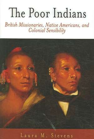 The Poor Indians – British Missionaries, Native Americans, and Colonial Sensibility de Laura M. Stevens