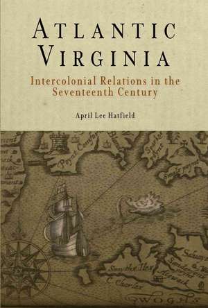 Atlantic Virginia – Intercolonial Relations in the Seventeenth Century de April Lee Hatfield