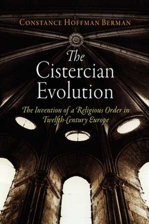 The Cistercian Evolution – The Invention of a Religious Order in Twelfth–Century Europe de Constance Hoffm Berman