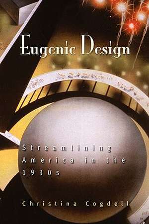 Eugenic Design – Streamlining America in the 1930s de Christina Cogdell