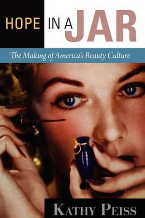 Hope in a Jar – The Making of America`s Beauty Culture de Kathy Peiss