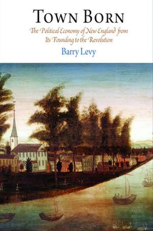 Town Born – The Political Economy of New England from Its Founding to the Revolution de Barry Levy