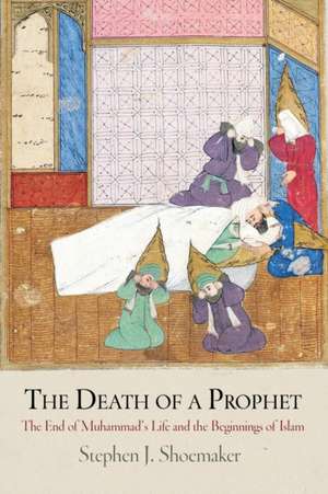 The Death of a Prophet – The End of Muhammad`s Life and the Beginnings of Islam de Stephen J. Shoemaker