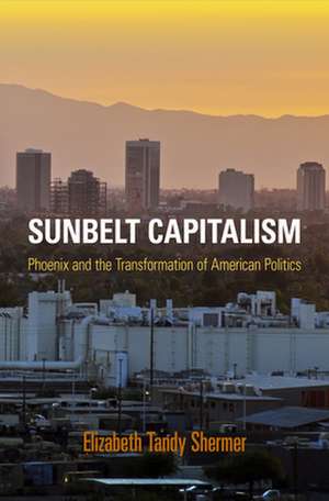 Sunbelt Capitalism – Phoenix and the Transformation of American Politics de Elizabeth Tandy Shermer