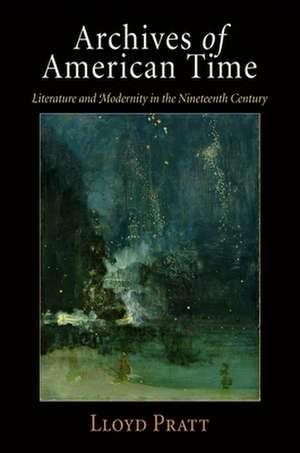 Archives of American Time – Literature and Modernity in the Nineteenth Century de Lloyd Pratt