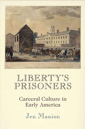 Liberty`s Prisoners – Carceral Culture in Early America de Jen Manion