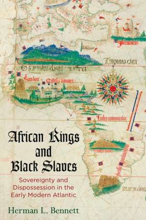 African Kings and Black Slaves – Sovereignty and Dispossession in the Early Modern Atlantic de Herman L. Bennett