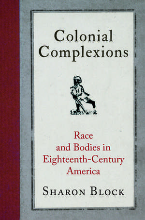 Colonial Complexions – Race and Bodies in Eighteenth–Century America de Sharon Block