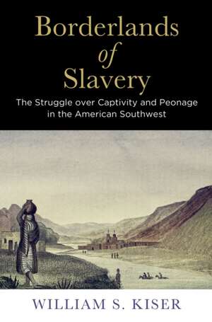 Borderlands of Slavery – The Struggle over Captivity and Peonage in the American Southwest de William S. Kiser