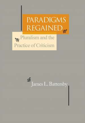 Paradigms Regained – Pluralism and the Practice of Criticism de James L. Battersby