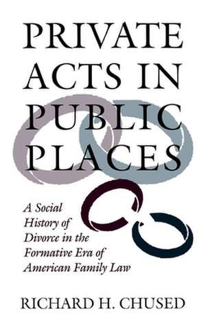 Private Acts in Public Places – A Social History of Divorce in the Formative Era of American Family Law de Richard H. Chused