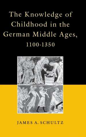 The Knowledge of Childhood in the German Middle Ages, 1100–1350 de James A. Schult Jr.