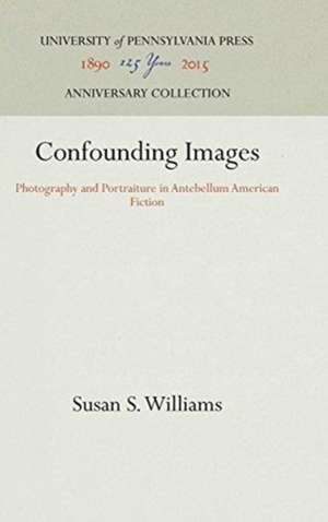 Confounding Images – Photography and Portraiture in Antebellum American Fiction de Susan S. Williams