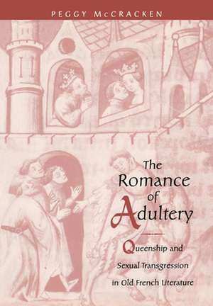 The Romance of Adultery – Queenship and Sexual Transgression in Old French Literature de Peggy McCracken