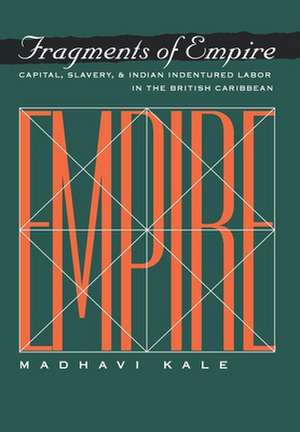 Fragments of Empire – Capital, Slavery, and Indian Indentured Labor in the British Caribbean de Madhavi Kale