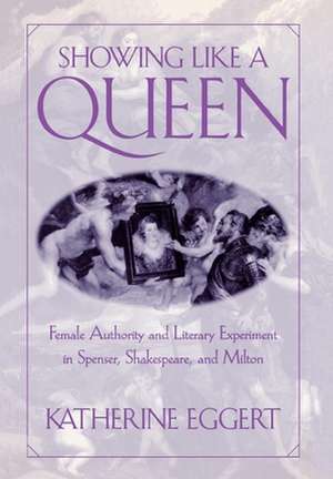 Showing Like a Queen – Female Authority and Literary Experiment in Spenser, Shakespeare, and Milton de Katherine Eggert