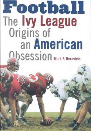 Football – The Ivy League Origins of an American Obsession de Mark F. Bernstein