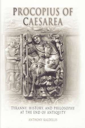 Procopius of Caesarea – Tyranny, History, and Philosophy at the End of Antiquity de Anthony Kaldellis