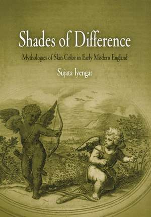 Shades of Difference – Mythologies of Skin Color in Early Modern England de Sujata Iyengar