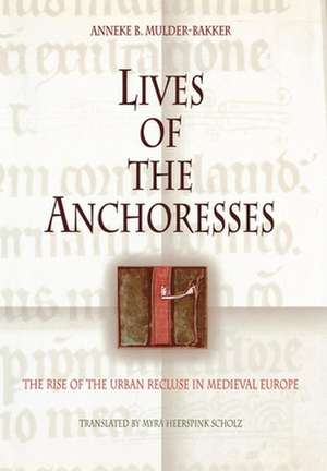 Lives of the Anchoresses – The Rise of the Urban Recluse in Medieval Europe de Anneke B. Mulder–bakker