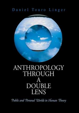 Anthropology Through a Double Lens – Public and Personal Worlds in Human Theory de Daniel Touro Linger