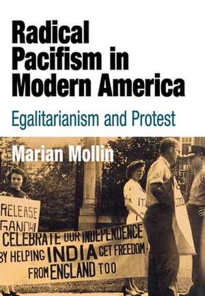 Radical Pacifism in Modern America – Egalitarianism and Protest de Marian Mollin