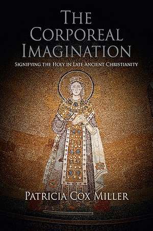 The Corporeal Imagination: Signifying the Holy in Late Ancient Christianity de Patricia Cox Miller