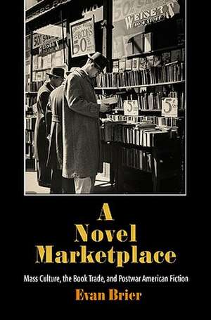 A Novel Marketplace – Mass Culture, the Book Trade, and Postwar American Fiction de Evan Brier