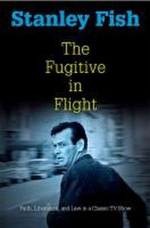 The Fugitive in Flight: Faith, Liberalism, and Law in a Classic TV Show de Stanley Fish