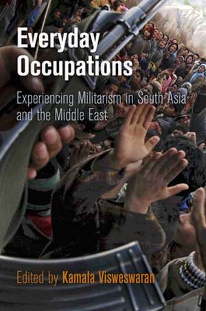 Everyday Occupations – Experiencing Militarism in South Asia and the Middle East de Kamala Visweswaran