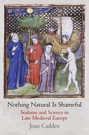 Nothing Natural Is Shameful – Sodomy and Science in Late Medieval Europe de Joan Cadden