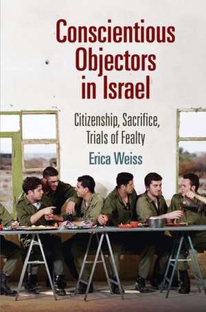 Conscientious Objectors in Israel – Citizenship, Sacrifice, Trials of Fealty de Erica Weiss