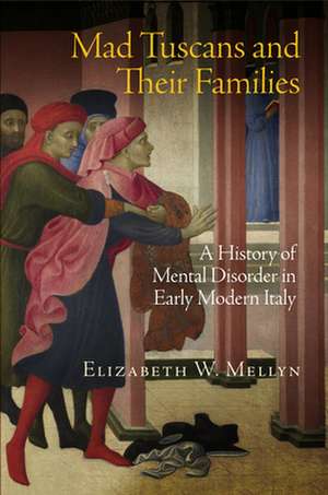 Mad Tuscans and Their Families – A History of Mental Disorder in Early Modern Italy de Elizabeth W. Mellyn