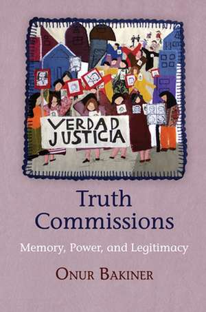Truth Commissions: Memory, Power, and Legitimacy de Onur Bakiner