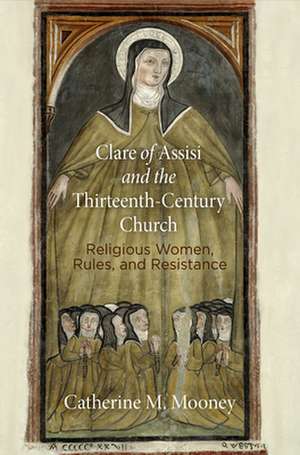 Clare of Assisi and the Thirteenth–Century Churc – Religious Women, Rules, and Resistance de Catherine M. Mooney