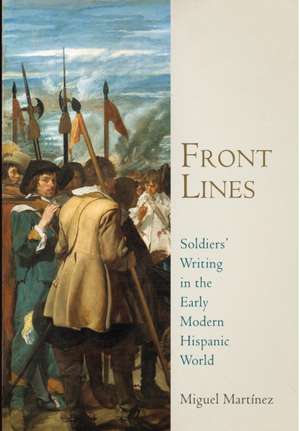 Front Lines – Soldiers` Writing in the Early Modern Hispanic World de Miguel Martínez