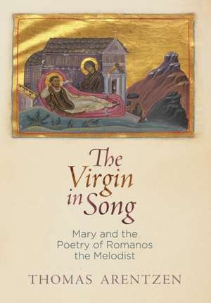 The Virgin in Song – Mary and the Poetry of Romanos the Melodist de Thomas Arentzen