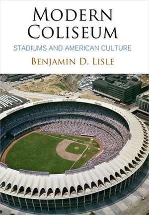 Modern Coliseum – Stadiums and American Culture de Benjamin D. Lisle