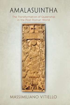 Amalasuintha – The Transformation of Queenship in the Post–Roman World de Massimiliano Vitiello