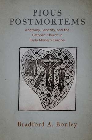 Pious Postmortems – Anatomy, Sanctity, and the Catholic Church in Early Modern Europe de Bradford A. Bouley