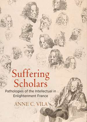 Suffering Scholars – Pathologies of the Intellectual in Enlightenment France de Anne C. Vila