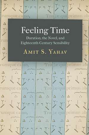 Feeling Time – Duration, the Novel, and Eighteenth–Century Sensibility de Amit S. Yahav