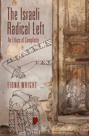 The Israeli Radical Left – An Ethics of Complicity de Fiona Wright