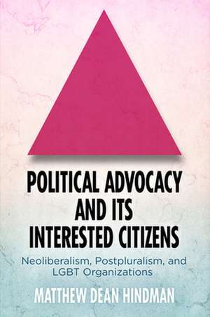 Political Advocacy and Its Interested Citizens – Neoliberalism, Postpluralism, and LGBT Organizations de Matthew Dean Hindman