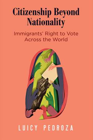 Citizenship Beyond Nationality – Immigrants` Right to Vote Across the World de Luicy Pedroza