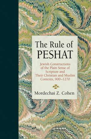 The Rule of Peshat – Jewish Constructions of the Plain Sense of Scripture and Their Christian and Muslim Contexts, 900–1270 de Mordechai Z. Cohen