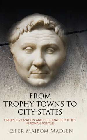 From Trophy Towns to City–States – Urban Civilization and Cultural Identities in Roman Pontus de Jesper Majbom Madsen