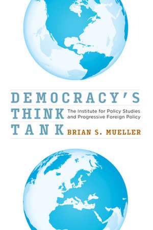 Democracy`s Think Tank – The Institute for Policy Studies and Progressive Foreign Policy de Brian S. Mueller